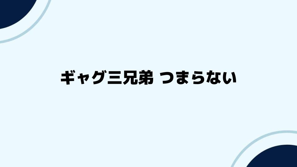 ギャグ三兄弟つまらないを回避する方法